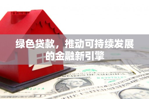 疏附绿色贷款，推动可持续发展的金融新引擎
