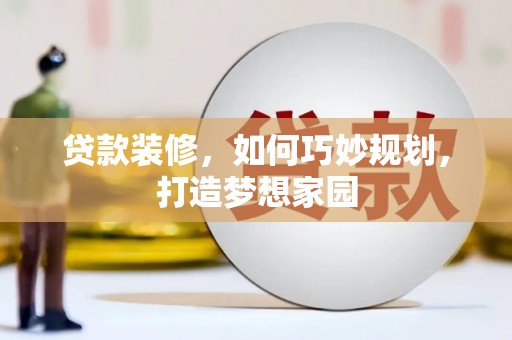 疏附贷款装修，如何巧妙规划，打造梦想家园