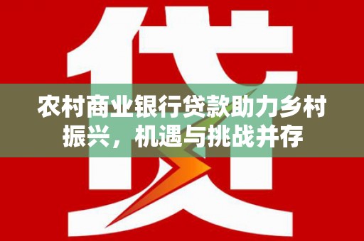 疏附农村商业银行贷款助力乡村振兴，机遇与挑战并存