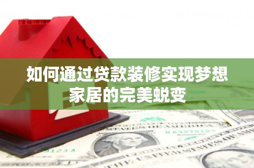 疏附如何通过贷款装修实现梦想家居的完美蜕变