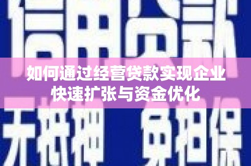 疏附如何通过经营贷款实现企业快速扩张与资金优化