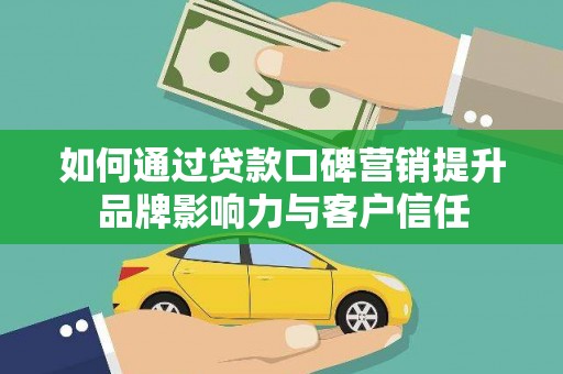 疏附如何通过贷款口碑营销提升品牌影响力与客户信任