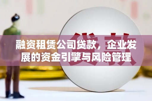 疏附融资租赁公司贷款，企业发展的资金引擎与风险管理
