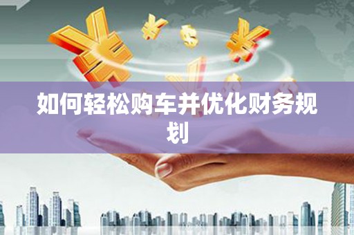 疏附如何轻松购车并优化财务规划
