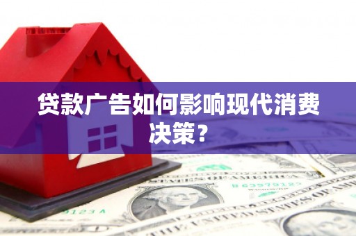 疏附贷款广告如何影响现代消费决策？