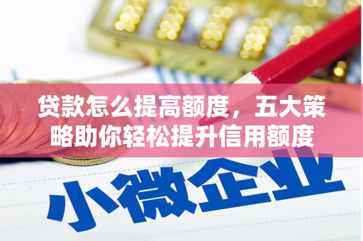 疏附贷款怎么提高额度，五大策略助你轻松提升信用额度
