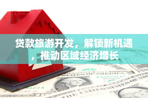 疏附贷款旅游开发，解锁新机遇，推动区域经济增长