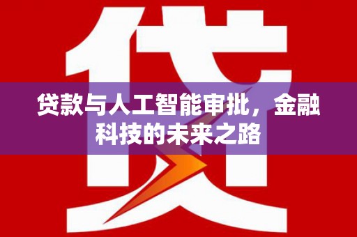 疏附贷款与人工智能审批，金融科技的未来之路
