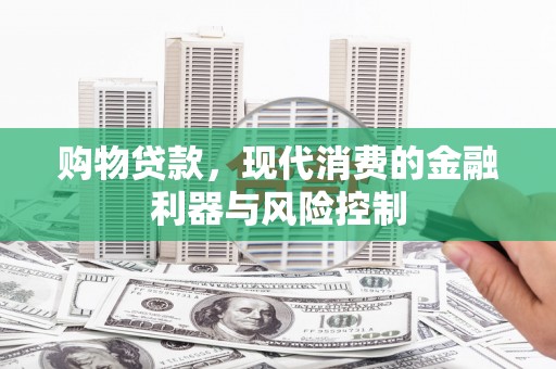 疏附购物贷款，现代消费的金融利器与风险控制