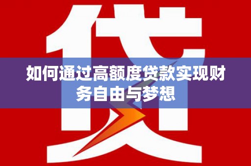 疏附如何通过高额度贷款实现财务自由与梦想