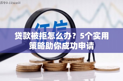 疏附贷款被拒怎么办？5个实用策略助你成功申请