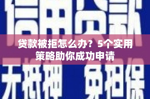 疏附贷款被拒怎么办？5个实用策略助你成功申请