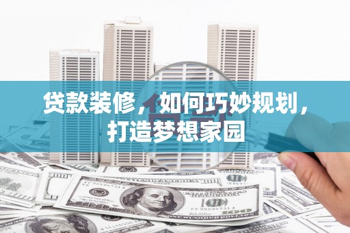 疏附贷款装修，如何巧妙规划，打造梦想家园
