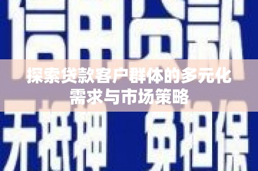 疏附探索贷款客户群体的多元化需求与市场策略