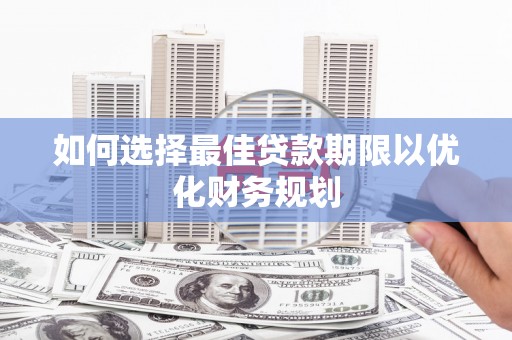 疏附如何选择最佳贷款期限以优化财务规划