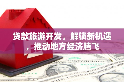 疏附贷款旅游开发，解锁新机遇，推动地方经济腾飞