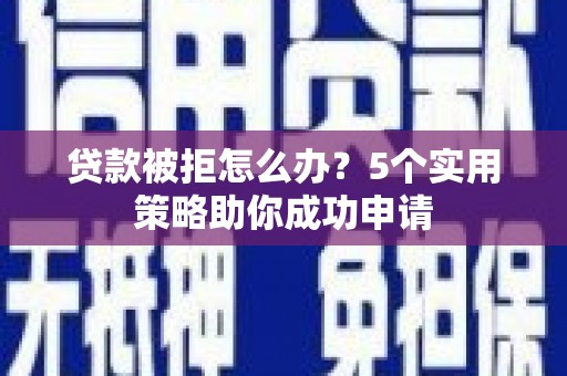 疏附贷款被拒怎么办？5个实用策略助你成功申请