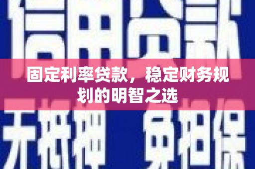 疏附固定利率贷款，稳定财务规划的明智之选