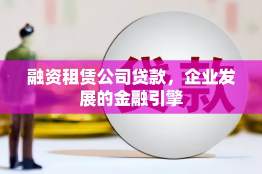 疏附融资租赁公司贷款，企业发展的金融引擎