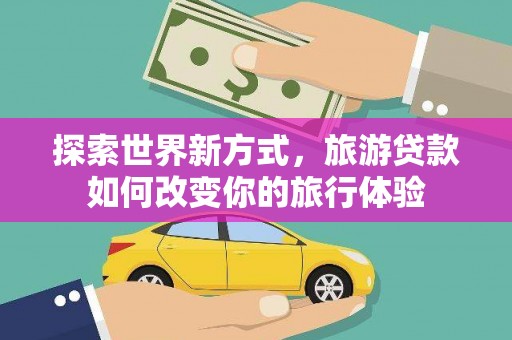 疏附探索世界新方式，旅游贷款如何改变你的旅行体验