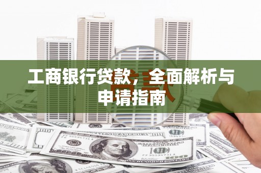 疏附工商银行贷款，全面解析与申请指南