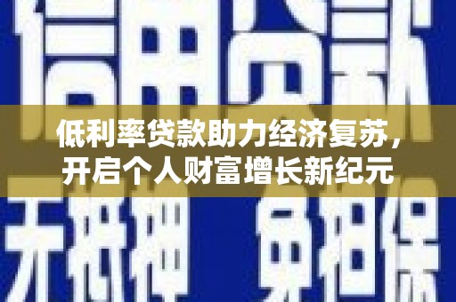 疏附低利率贷款助力经济复苏，开启个人财富增长新纪元