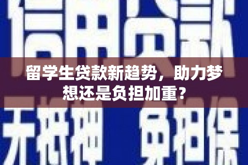 疏附留学生贷款新趋势，助力梦想还是负担加重？