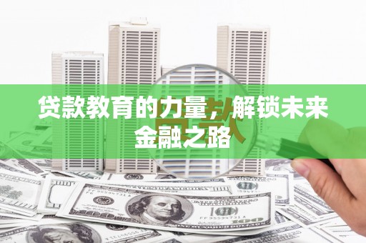 疏附贷款教育的力量，解锁未来金融之路