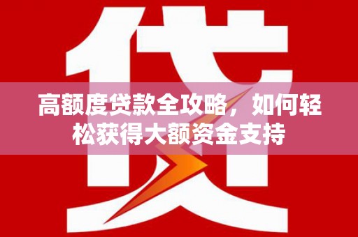 疏附高额度贷款全攻略，如何轻松获得大额资金支持