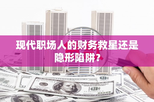 疏附现代职场人的财务救星还是隐形陷阱？