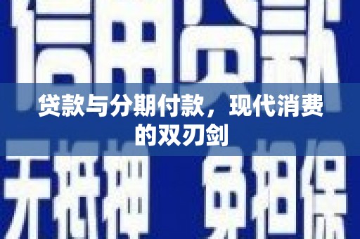 疏附贷款与分期付款，现代消费的双刃剑