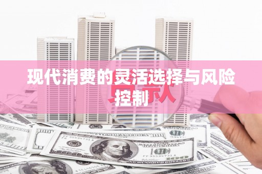 疏附现代消费的灵活选择与风险控制