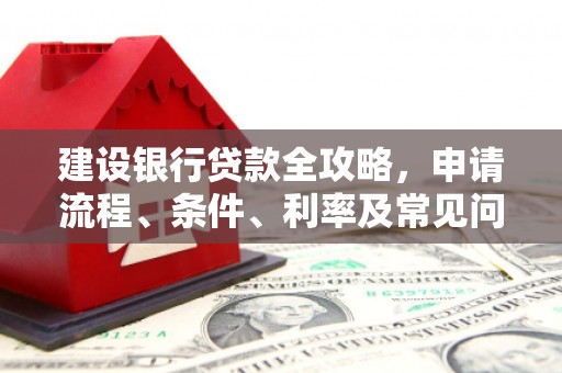 疏附建设银行贷款全攻略，申请流程、条件、利率及常见问题解答