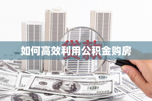 疏附如何高效利用公积金购房