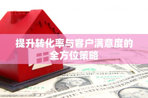 疏附提升转化率与客户满意度的全方位策略