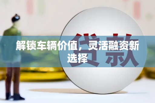 疏附解锁车辆价值，灵活融资新选择