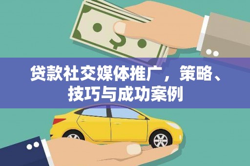 疏附贷款社交媒体推广，策略、技巧与成功案例