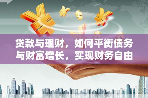 疏附贷款与理财，如何平衡债务与财富增长，实现财务自由
