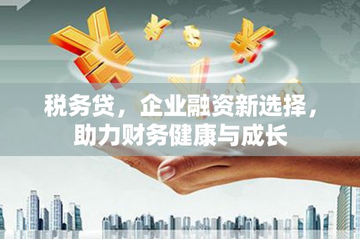 疏附税务贷，企业融资新选择，助力财务健康与成长