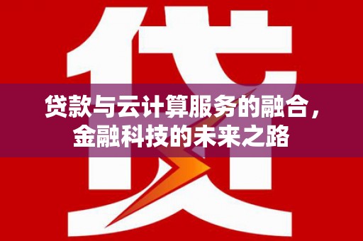 疏附贷款与云计算服务的融合，金融科技的未来之路